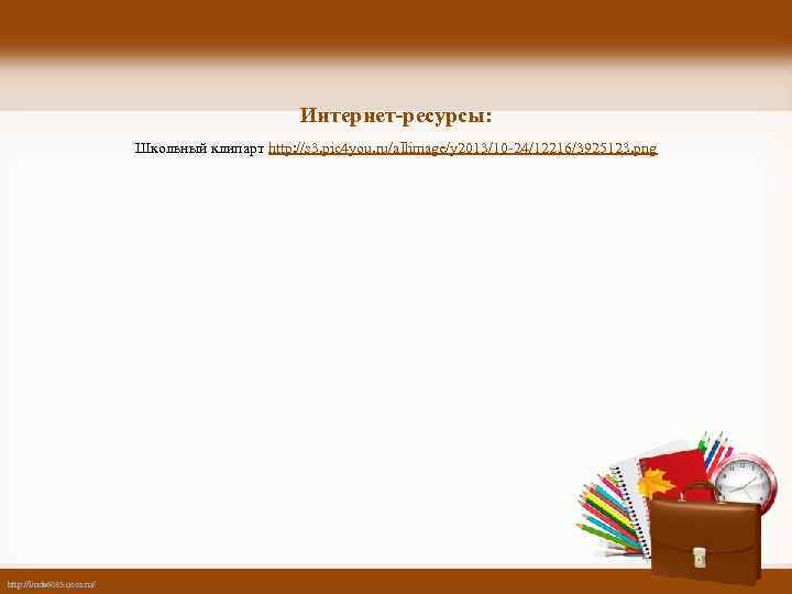 Интернет-ресурсы: Школьный клипарт http: //s 3. pic 4 you. ru/allimage/y 2013/10 -24/12216/3925123. png http: