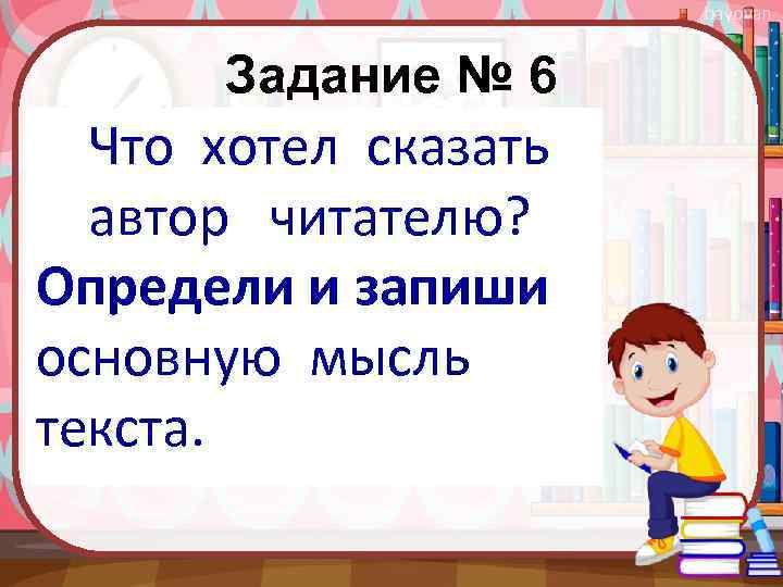 bayovan Задание № 6 Что хотел сказать автор читателю? Определи и запиши основную мысль