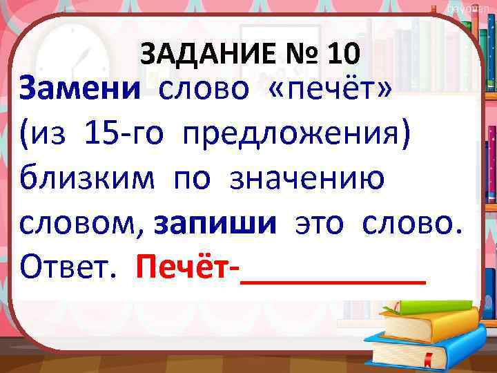 bayovan ЗАДАНИЕ № 10 Замени слово «печёт» (из 15 -го предложения) близким по значению