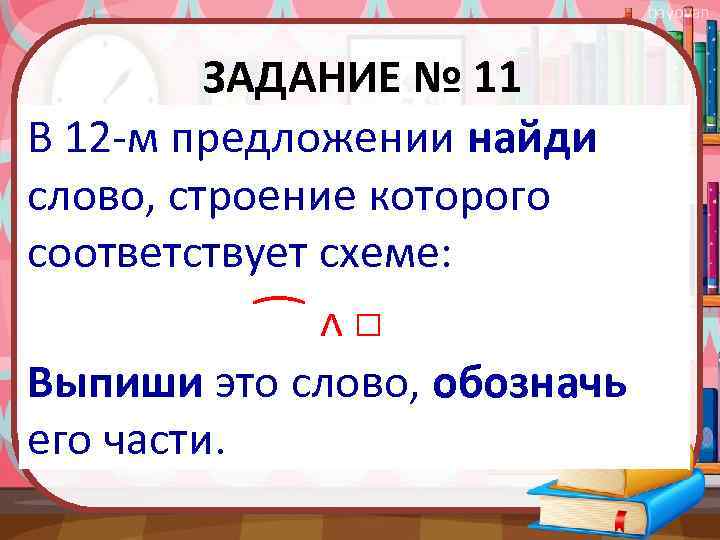 bayovan ЗАДАНИЕ № 11 В 12 -м предложении найди слово, строение которого соответствует схеме: