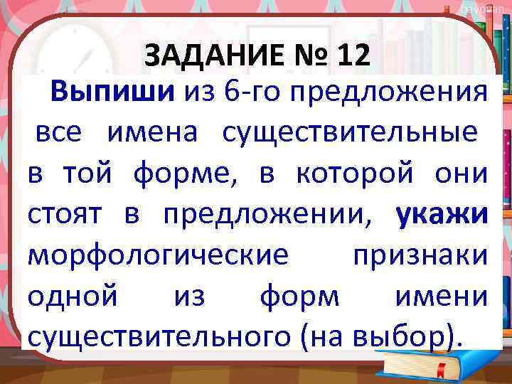 bayovan ЗАДАНИЕ № 12 Выпиши из 6 -го предложения все имена существительные в той