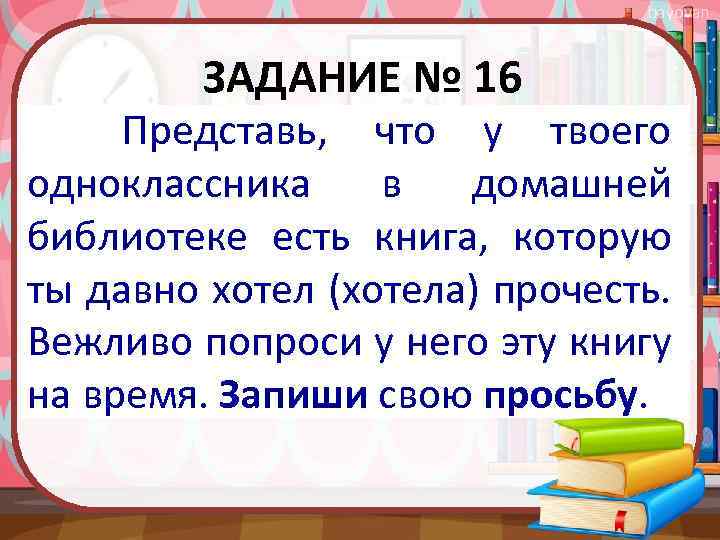 bayovan ЗАДАНИЕ № 16 Представь, что у твоего одноклассника в домашней библиотеке есть книга,