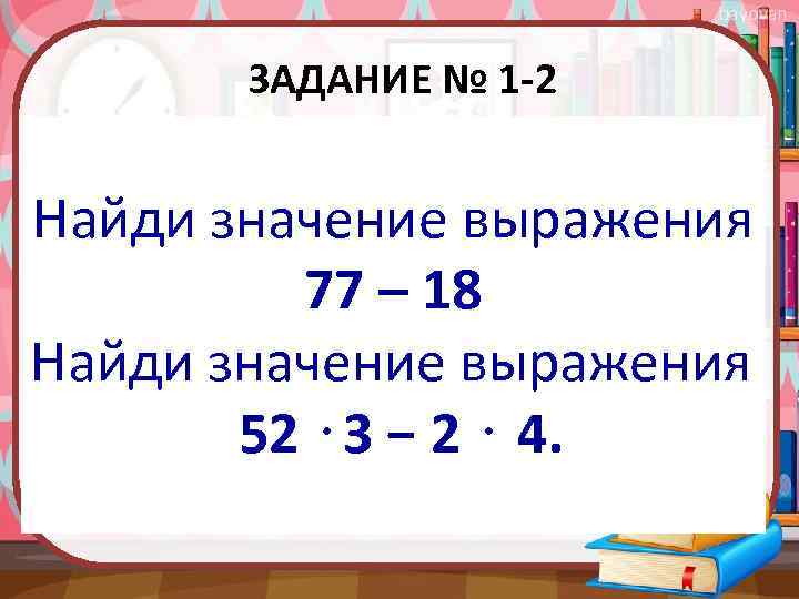 bayovan ЗАДАНИЕ № 1 -2 Найди значение выражения 77 – 18 Найди значение выражения