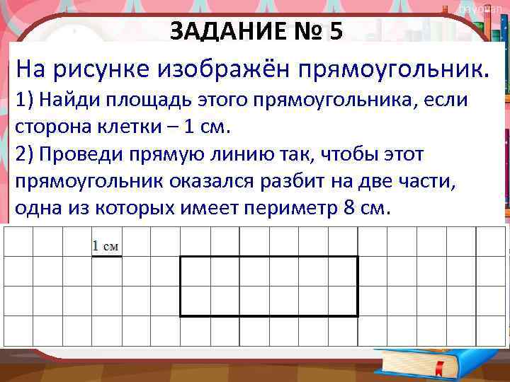 bayovan ЗАДАНИЕ № 5 На рисунке изображён прямоугольник. 1) Найди площадь этого прямоугольника, если