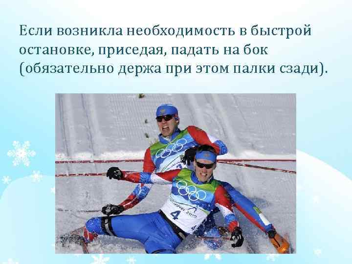 Если возникла необходимость в быстрой остановке, приседая, падать на бок (обязательно держа при этом