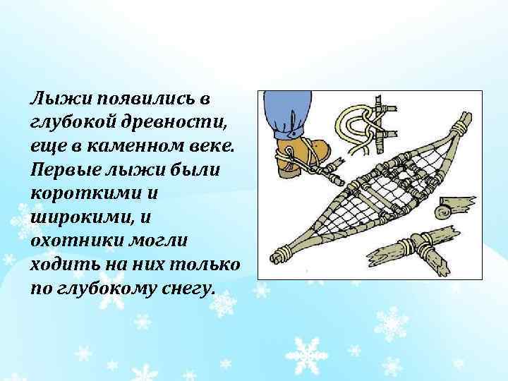 Лыжи появились в глубокой древности, еще в каменном веке. Первые лыжи были короткими и