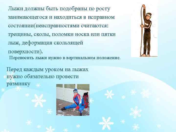 Лыжи должны быть подобраны по росту занимающегося и находиться в исправном состоянии(неисправностями считаются: трещины,