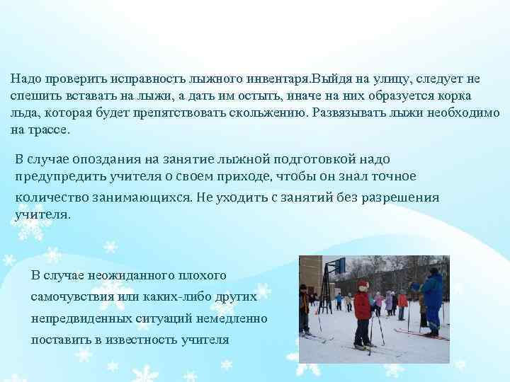 Надо проверить исправность лыжного инвентаря. Выйдя на улицу, следует не спешить вставать на лыжи,