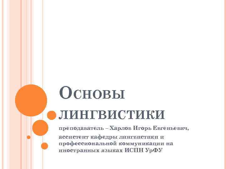 ОСНОВЫ ЛИНГВИСТИКИ преподаватель – Харлов Игорь Евгеньевич, ассистент кафедры лингвистики и профессиональной коммуникации на