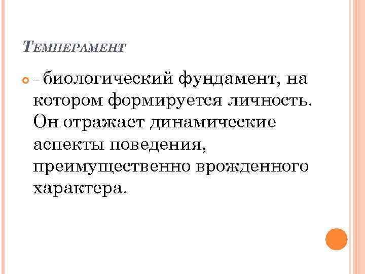 ТЕМПЕРАМЕНТ – биологический фундамент, на котором формируется личность. Он отражает динамические аспекты поведения, преимущественно