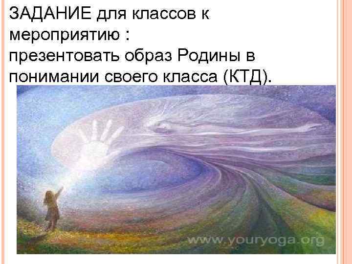 ЗАДАНИЕ для классов к мероприятию : презентовать образ Родины в понимании своего класса (КТД).