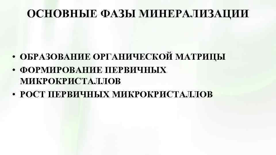 ОСНОВНЫЕ ФАЗЫ МИНЕРАЛИЗАЦИИ • ОБРАЗОВАНИЕ ОРГАНИЧЕСКОЙ МАТРИЦЫ • ФОРМИРОВАНИЕ ПЕРВИЧНЫХ МИКРОКРИСТАЛЛОВ • РОСТ ПЕРВИЧНЫХ