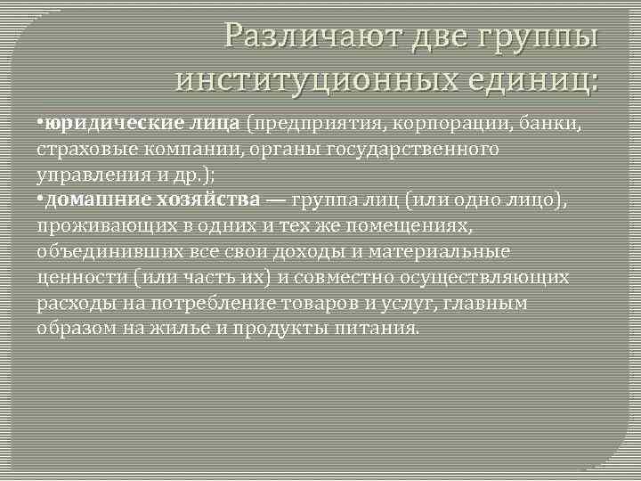 Различают две группы институционных единиц: • юридические лица (предприятия, корпорации, банки, страховые компании, органы