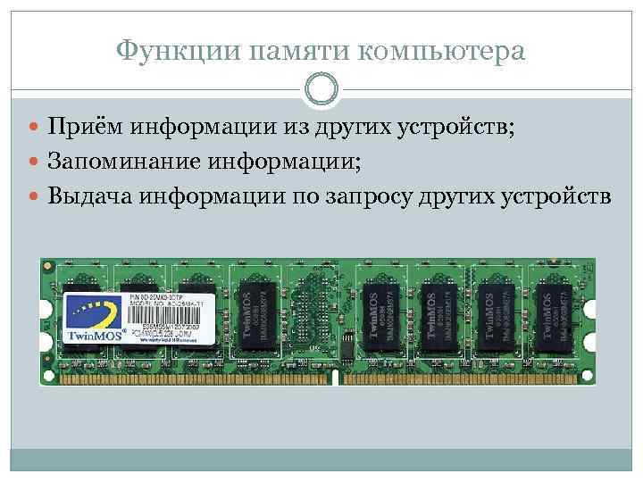 Функции памяти компьютера Приём информации из других устройств; Запоминание информации; Выдача информации по запросу