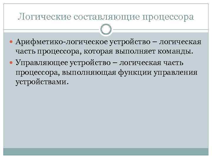 Логические составляющие процессора Арифметико-логическое устройство – логическая часть процессора, которая выполняет команды. Управляющее устройство