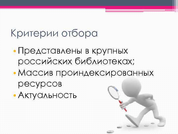 Критерии отбора • Представлены в крупных российских библиотеках; • Массив проиндексированных ресурсов • Актуальность