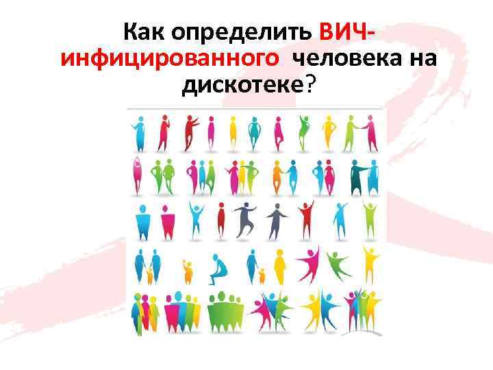 Как определить ВИЧинфицированного человека на дискотеке? 