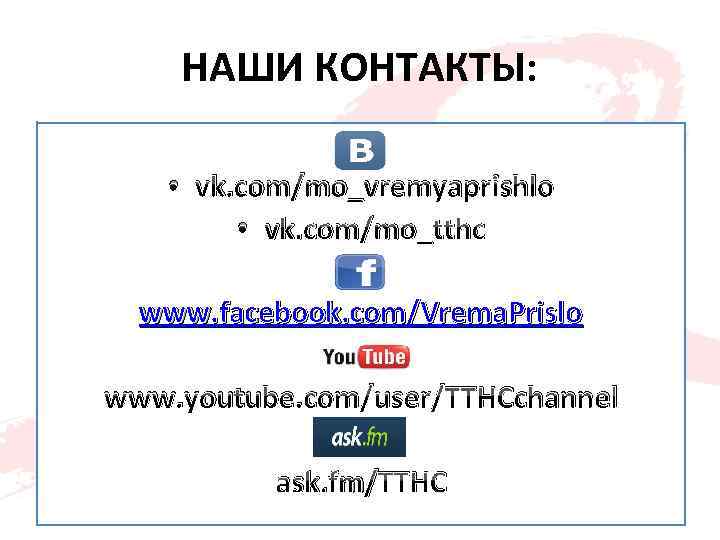 НАШИ КОНТАКТЫ: • vk. com/mo_vremyaprishlo • vk. com/mo_tthc www. facebook. com/Vrema. Prislo www. youtube.