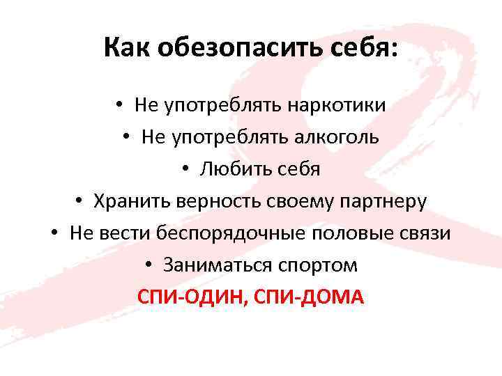 Как обезопасить себя: • Не употреблять наркотики • Не употреблять алкоголь • Любить себя