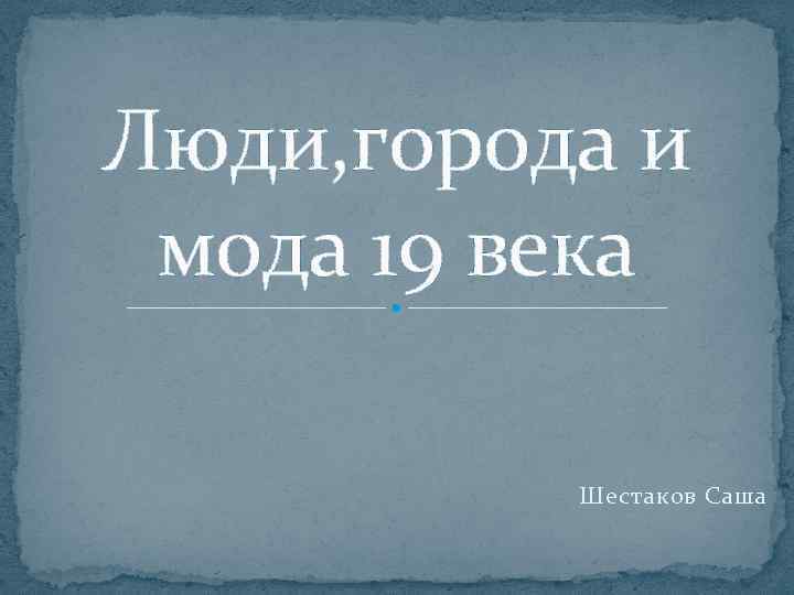 Люди, города и мода 19 века Шестаков Саша 