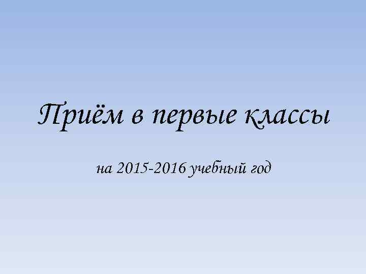 Приём в первые классы на 2015 -2016 учебный год 