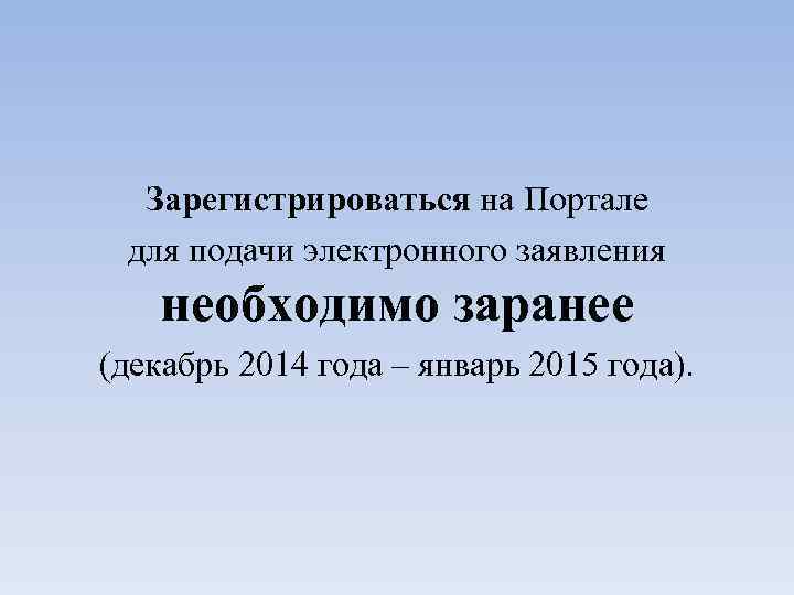 Зарегистрироваться на Портале для подачи электронного заявления необходимо заранее (декабрь 2014 года – январь