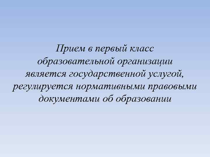 Прием в первый класс образовательной организации является государственной услугой, регулируется нормативными правовыми документами об