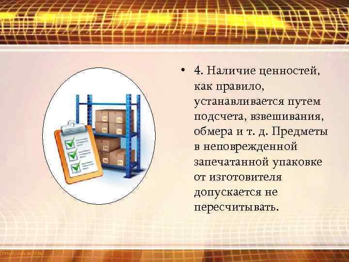  • 4. Наличие ценностей, как правило, устанавливается путем подсчета, взвешивания, обмера и т.