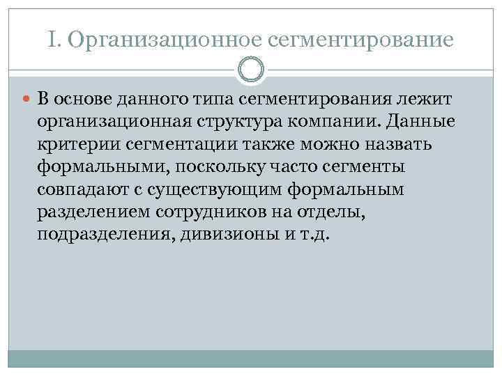 I. Организационное сегментирование В основе данного типа сегментирования лежит организационная структура компании. Данные критерии