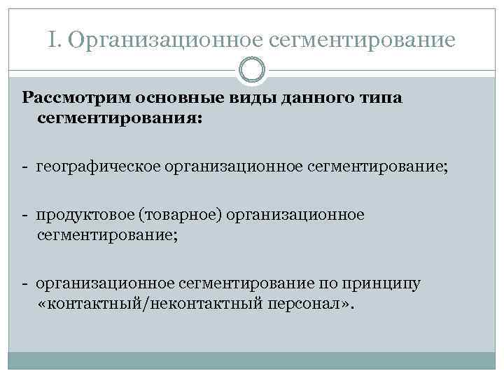 I. Организационное сегментирование Рассмотрим основные виды данного типа сегментирования: - географическое организационное сегментирование; -