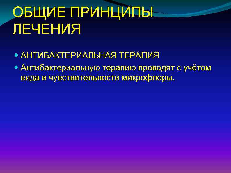 ОБЩИЕ ПРИНЦИПЫ ЛЕЧЕНИЯ АНТИБАКТЕРИАЛЬНАЯ ТЕРАПИЯ Антибактериальную терапию проводят с учётом вида и чувствительности микрофлоры.