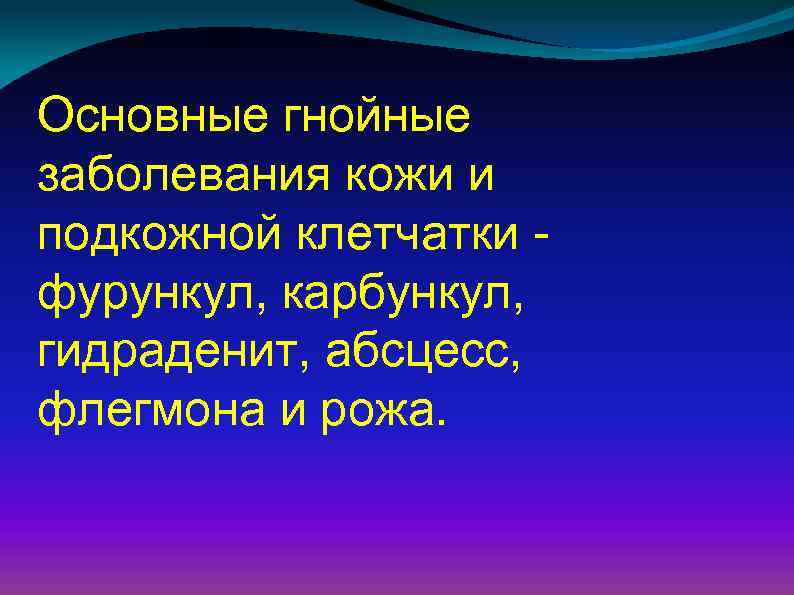 Основные гнойные заболевания кожи и подкожной клетчатки фурункул, карбункул, гидраденит, абсцесс, флегмона и рожа.