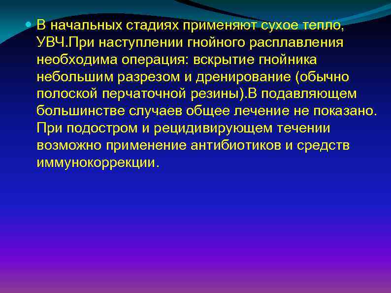  В начальных стадиях применяют сухое тепло, УВЧ. При наступлении гнойного расплавления необходима операция: