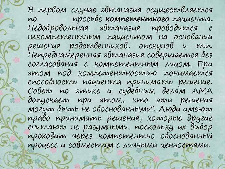 В первом случае эвтаназия осуществляется по просьбе компетентного пациента. Недобровольная эвтаназия проводится с некомпетентным