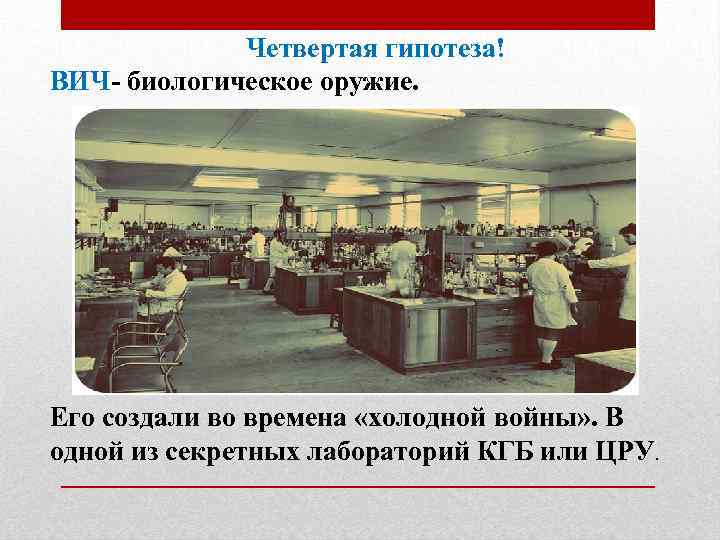 Четвертая гипотеза! ВИЧ- биологическое оружие. Его создали во времена «холодной войны» . В одной