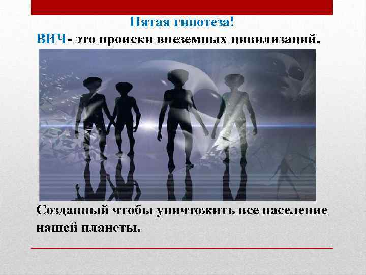  Пятая гипотеза! ВИЧ- это происки внеземных цивилизаций. Созданный чтобы уничтожить все население нашей