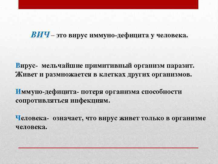 ВИЧ – это вирус иммуно-дефицита у человека. Вирус- мельчайшие примитивный организм паразит. Живет и