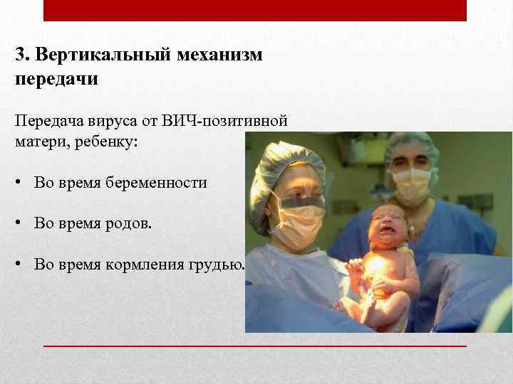 3. Вертикальный механизм передачи Передача вируса от ВИЧ-позитивной матери, ребенку: • Во время беременности
