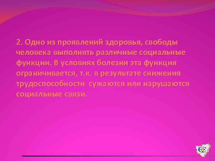 2. Одно из проявлений здоровья, свободы человека выполнять различные социальные функции. В условиях болезни