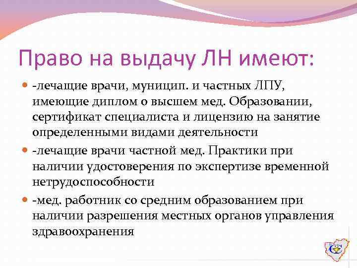 Право на выдачу ЛН имеют: -лечащие врачи, муницип. и частных ЛПУ, имеющие диплом о