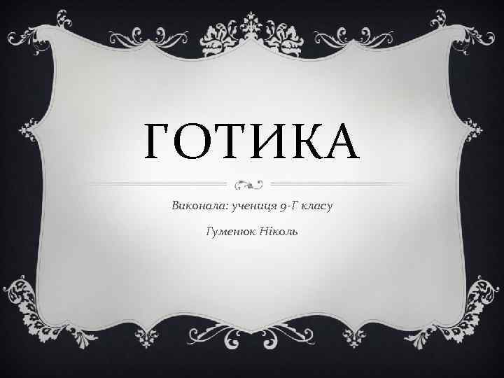 ГОТИКА Виконала: учениця 9 -Г класу Гуменюк Ніколь 