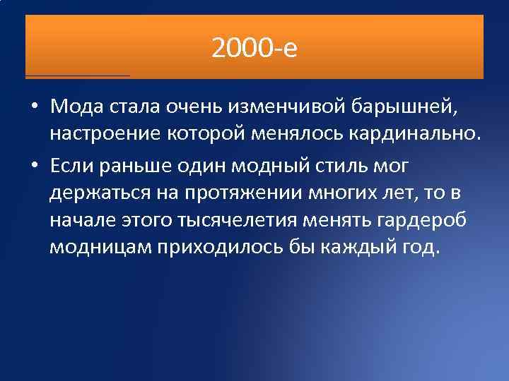 2000 -е • Мода стала очень изменчивой барышней, настроение которой менялось кардинально. • Если