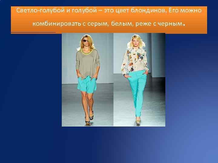 Светло-голубой и голубой – это цвет блондинов. Его можно комбинировать с серым, белым, реже