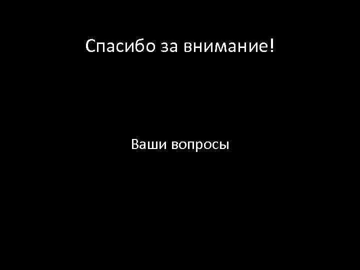Спасибо за внимание! Ваши вопросы 