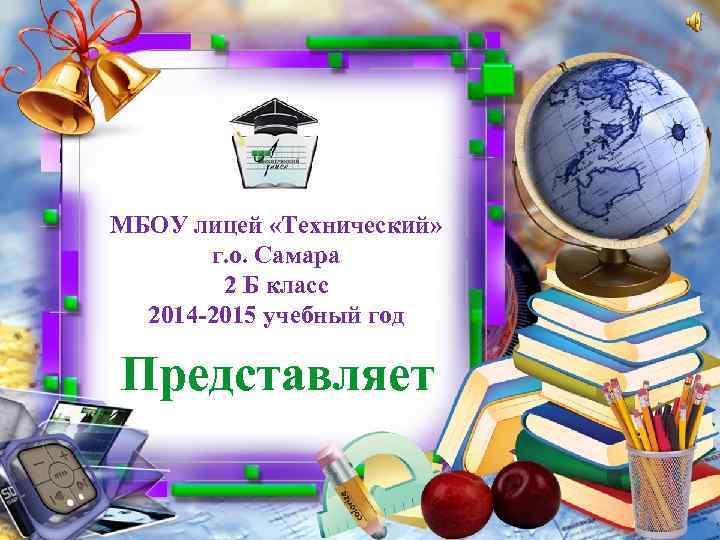 МБОУ лицей «Технический» г. о. Самара 2 Б класс 2014 -2015 учебный год Представляет