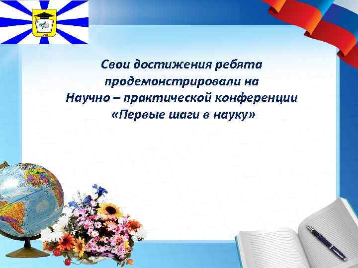 Свои достижения ребята продемонстрировали на Научно – практической конференции «Первые шаги в науку» 