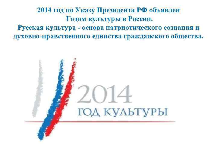 2014 год по Указу Президента РФ объявлен Годом культуры в России. Русская культура -