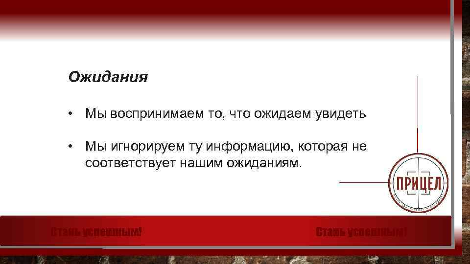 Ожидания • Мы воспринимаем то, что ожидаем увидеть • Мы игнорируем ту информацию, которая