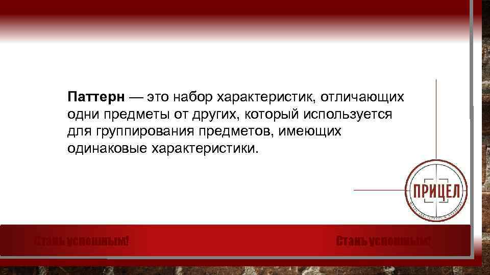 Паттерн — это набор характеристик, отличающих одни предметы от других, который используется для группирования