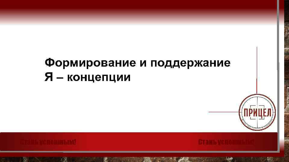 Формирование и поддержание Я – концепции Стань успешным! 